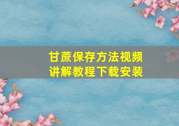 甘蔗保存方法视频讲解教程下载安装