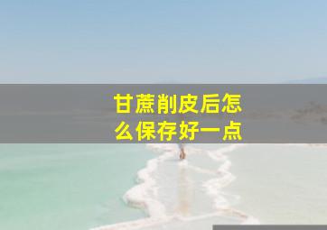 甘蔗削皮后怎么保存好一点