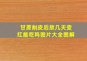 甘蔗削皮后放几天变红能吃吗图片大全图解