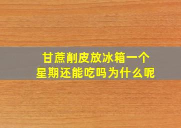 甘蔗削皮放冰箱一个星期还能吃吗为什么呢