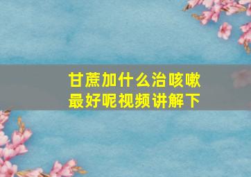 甘蔗加什么治咳嗽最好呢视频讲解下