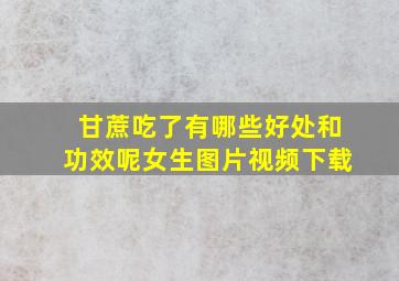 甘蔗吃了有哪些好处和功效呢女生图片视频下载