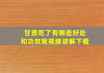 甘蔗吃了有哪些好处和功效呢视频讲解下载