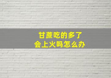 甘蔗吃的多了会上火吗怎么办