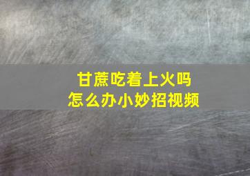 甘蔗吃着上火吗怎么办小妙招视频