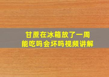 甘蔗在冰箱放了一周能吃吗会坏吗视频讲解