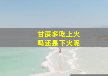 甘蔗多吃上火吗还是下火呢