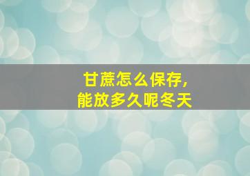 甘蔗怎么保存,能放多久呢冬天