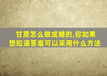 甘蔗怎么做成糖的,你如果想知道答案可以采用什么方法