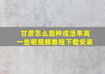 甘蔗怎么栽种成活率高一些呢视频教程下载安装