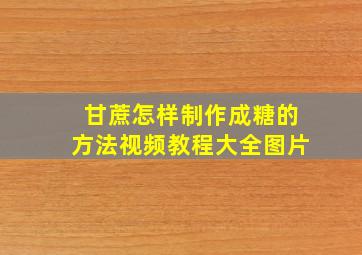 甘蔗怎样制作成糖的方法视频教程大全图片