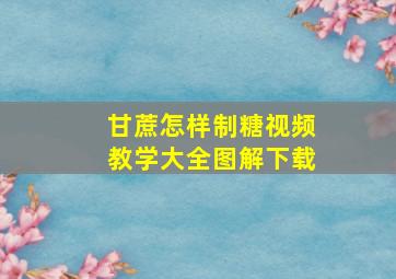 甘蔗怎样制糖视频教学大全图解下载