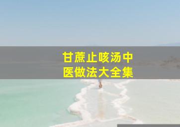 甘蔗止咳汤中医做法大全集