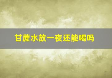 甘蔗水放一夜还能喝吗