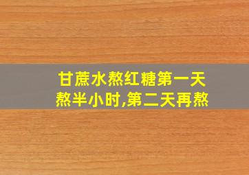 甘蔗水熬红糖第一天熬半小时,第二天再熬