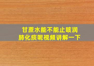 甘蔗水能不能止咳润肺化痰呢视频讲解一下