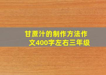 甘蔗汁的制作方法作文400字左右三年级