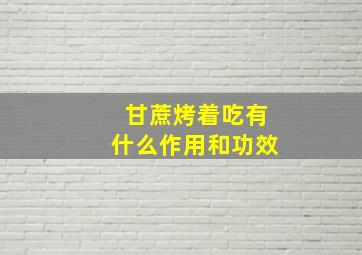 甘蔗烤着吃有什么作用和功效