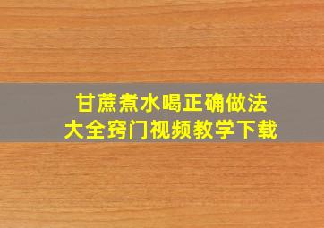 甘蔗煮水喝正确做法大全窍门视频教学下载