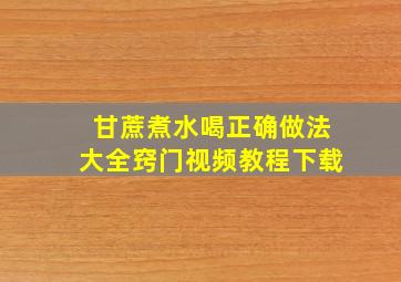 甘蔗煮水喝正确做法大全窍门视频教程下载