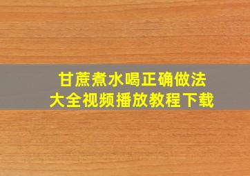 甘蔗煮水喝正确做法大全视频播放教程下载