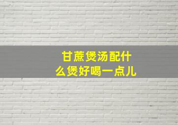 甘蔗煲汤配什么煲好喝一点儿