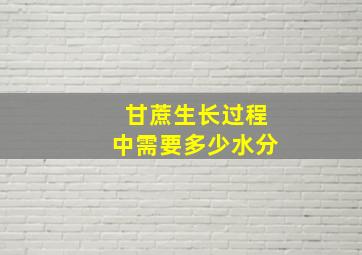 甘蔗生长过程中需要多少水分