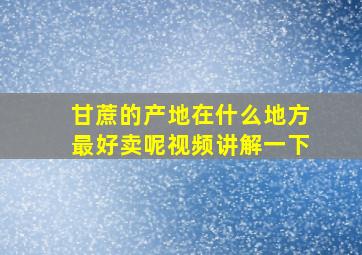 甘蔗的产地在什么地方最好卖呢视频讲解一下