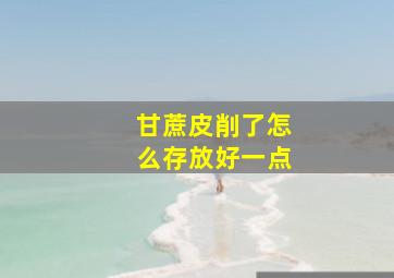 甘蔗皮削了怎么存放好一点