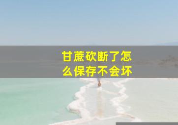 甘蔗砍断了怎么保存不会坏