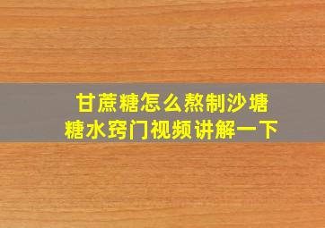 甘蔗糖怎么熬制沙塘糖水窍门视频讲解一下