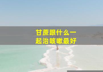 甘蔗跟什么一起治咳嗽最好