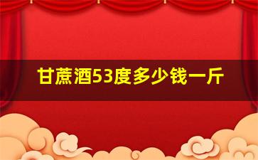 甘蔗酒53度多少钱一斤