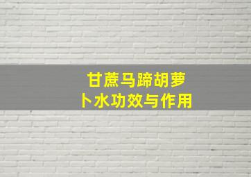 甘蔗马蹄胡萝卜水功效与作用