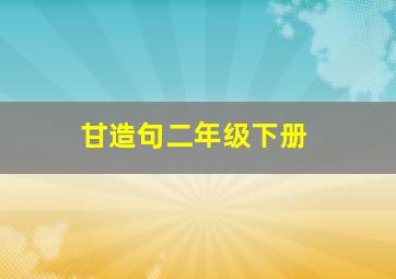 甘造句二年级下册