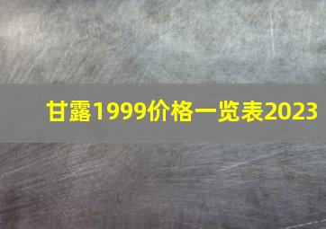 甘露1999价格一览表2023