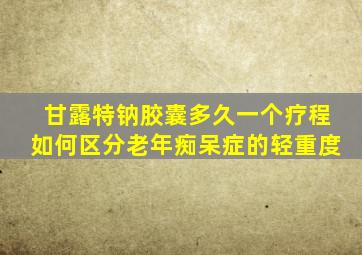 甘露特钠胶囊多久一个疗程如何区分老年痴呆症的轻重度