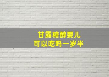 甘露糖醇婴儿可以吃吗一岁半