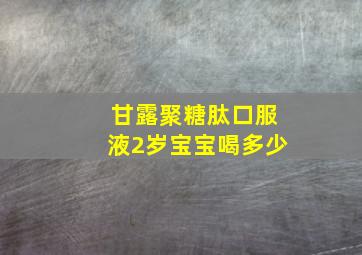 甘露聚糖肽口服液2岁宝宝喝多少