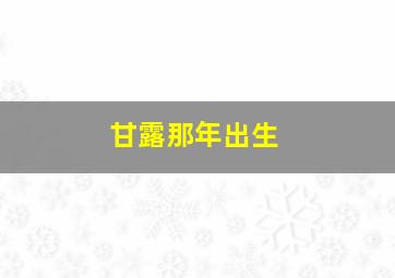 甘露那年出生