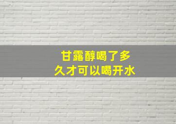 甘露醇喝了多久才可以喝开水