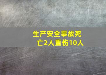 生产安全事故死亡2人重伤10人