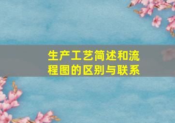 生产工艺简述和流程图的区别与联系