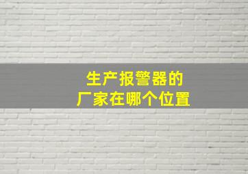 生产报警器的厂家在哪个位置