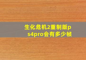 生化危机2重制版ps4pro会有多少帧