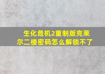 生化危机2重制版克莱尔二楼密码怎么解锁不了