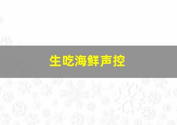 生吃海鲜声控