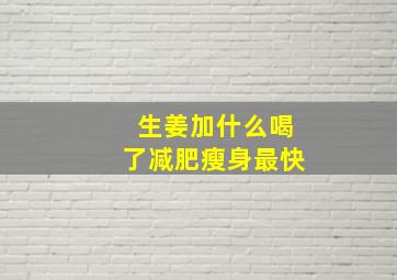 生姜加什么喝了减肥瘦身最快