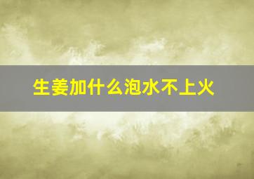 生姜加什么泡水不上火