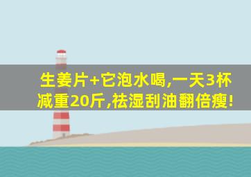 生姜片+它泡水喝,一天3杯减重20斤,祛湿刮油翻倍瘦!